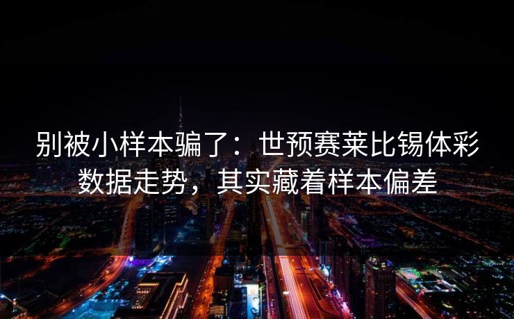 别被小样本骗了：世预赛莱比锡体彩数据走势，其实藏着样本偏差