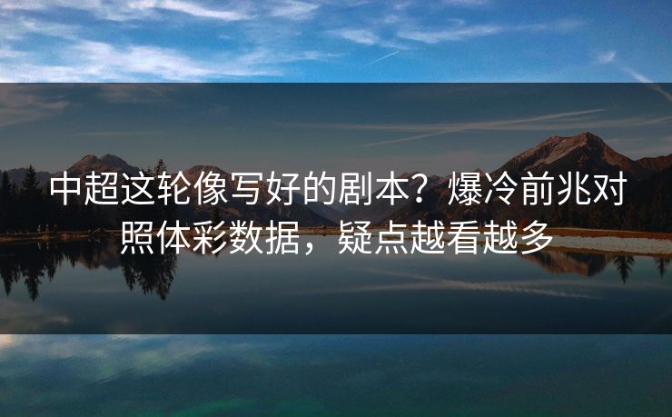 中超这轮像写好的剧本？爆冷前兆对照体彩数据，疑点越看越多