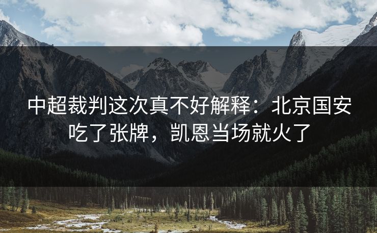 中超裁判这次真不好解释：北京国安吃了张牌，凯恩当场就火了