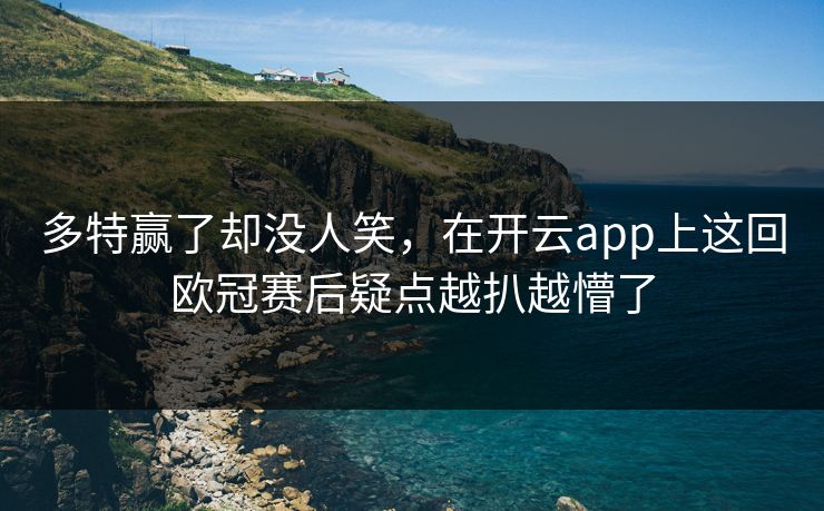 多特赢了却没人笑，在开云app上这回欧冠赛后疑点越扒越懵了