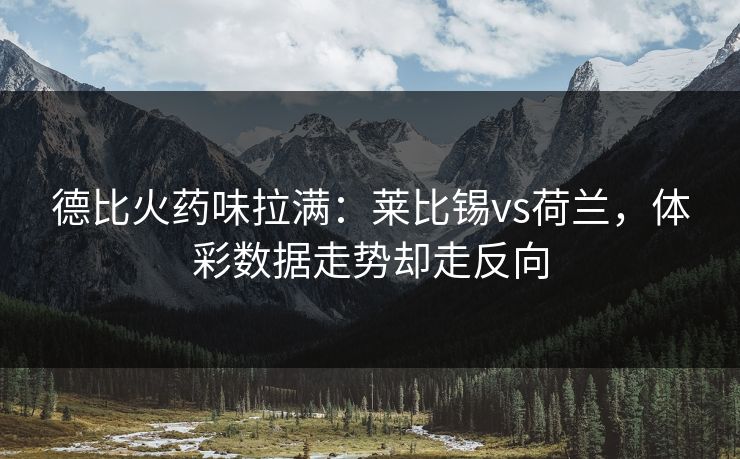 德比火药味拉满：莱比锡vs荷兰，体彩数据走势却走反向