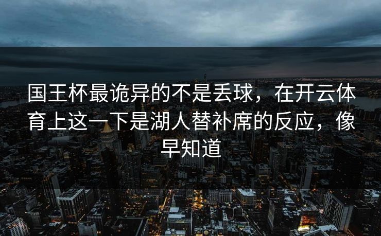 国王杯最诡异的不是丢球，在开云体育上这一下是湖人替补席的反应，像早知道