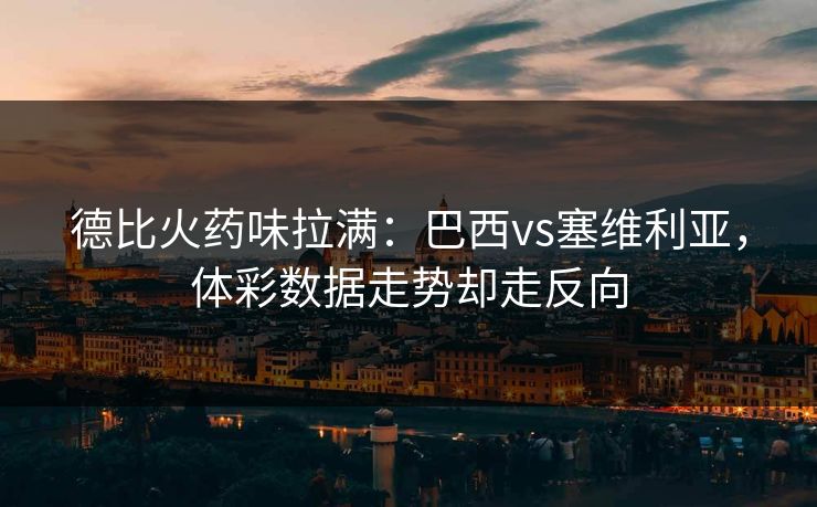 德比火药味拉满：巴西vs塞维利亚，体彩数据走势却走反向