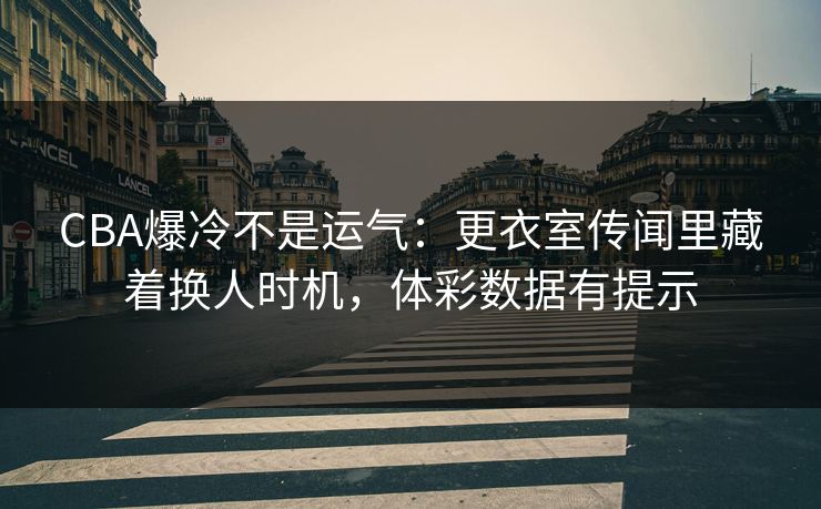 CBA爆冷不是运气：更衣室传闻里藏着换人时机，体彩数据有提示