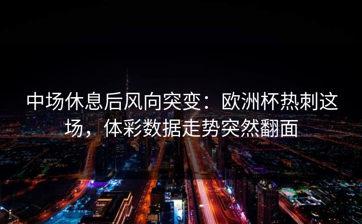 中场休息后风向突变：欧洲杯热刺这场，体彩数据走势突然翻面