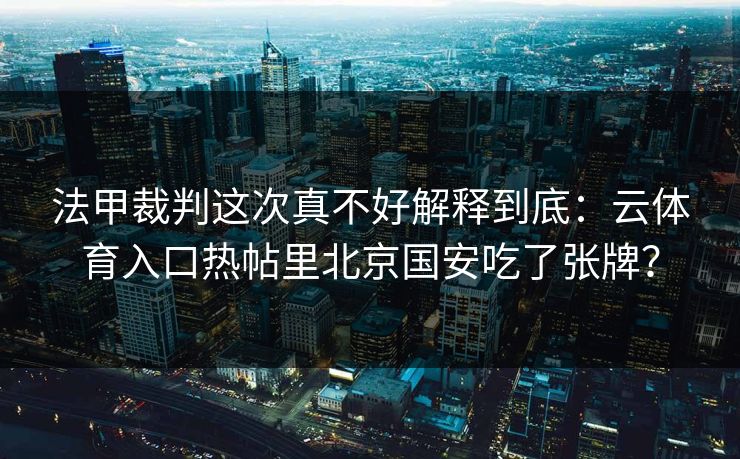 法甲裁判这次真不好解释到底：云体育入口热帖里北京国安吃了张牌？